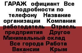 Art Club ГАРАЖ. официант. Все подробности по телефону › Название организации ­ Компания-работодатель › Отрасль предприятия ­ Другое › Минимальный оклад ­ 1 - Все города Работа » Вакансии   . Крым,Бахчисарай